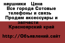 наушники › Цена ­ 3 015 - Все города Сотовые телефоны и связь » Продам аксессуары и запчасти   . Красноярский край